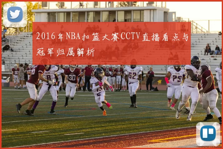 2016年NBA扣篮大赛CCTV直播看点与冠军归属解析
