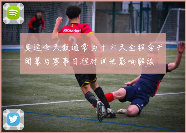 奥运会天数通常为十六天全程含开闭幕与赛事日程对训练影响解读