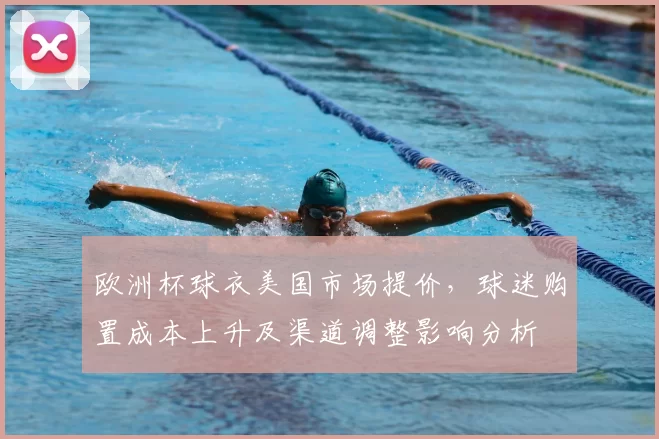 欧洲杯球衣美国市场提价，球迷购置成本上升及渠道调整影响分析