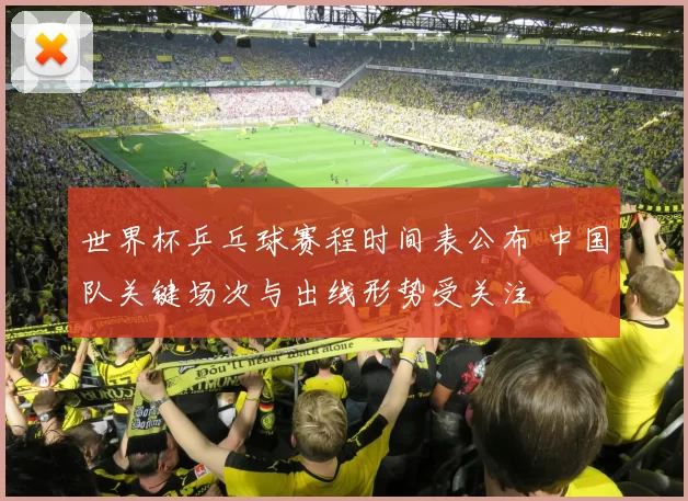 世界杯乒乓球赛程时间表公布 中国队关键场次与出线形势受关注