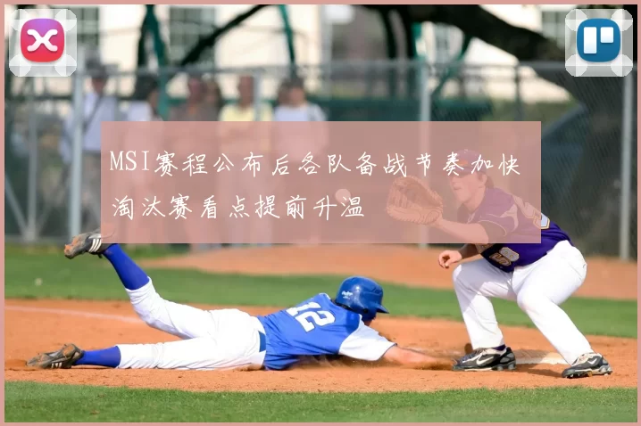 MSI赛程公布后各队备战节奏加快 淘汰赛看点提前升温