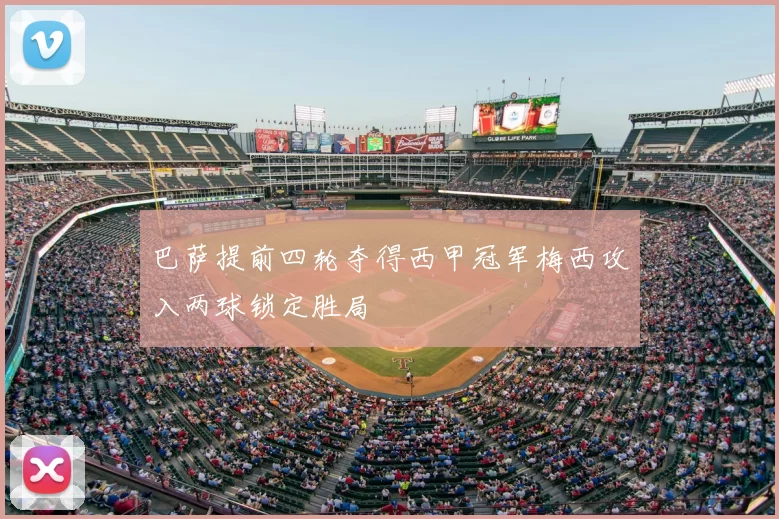 巴萨提前四轮夺得西甲冠军梅西攻入两球锁定胜局