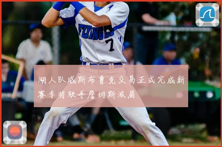 湖人队威斯布鲁克交易正式完成新赛季将联手詹姆斯浓眉