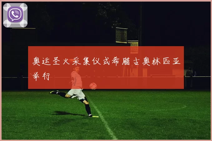 奥运圣火采集仪式希腊古奥林匹亚举行