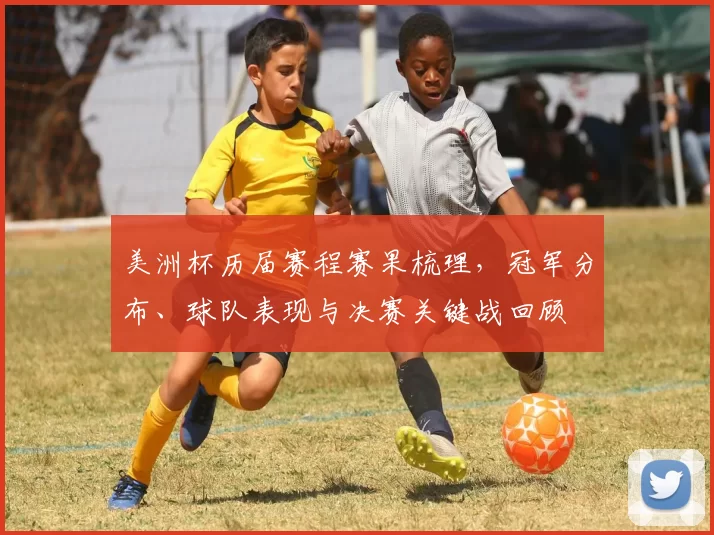 美洲杯历届赛程赛果梳理，冠军分布、球队表现与决赛关键战回顾