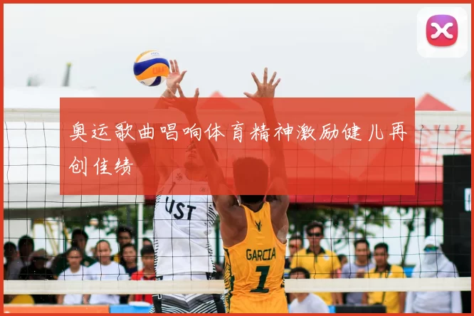 奥运歌曲唱响体育精神激励健儿再创佳绩
