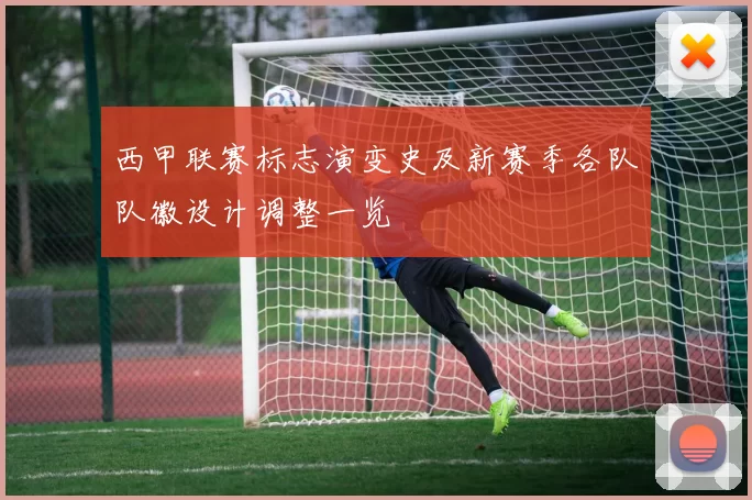 西甲联赛标志演变史及新赛季各队队徽设计调整一览