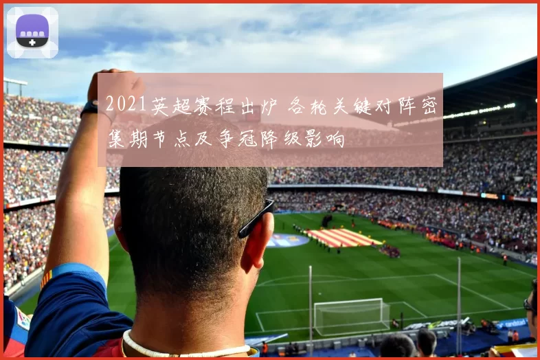 2021英超赛程出炉 各轮关键对阵密集期节点及争冠降级影响