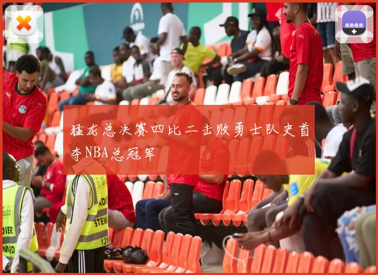 猛龙总决赛四比二击败勇士队史首夺NBA总冠军