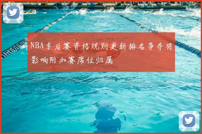 NBA季后赛资格规则更新排名争夺将影响附加赛席位归属