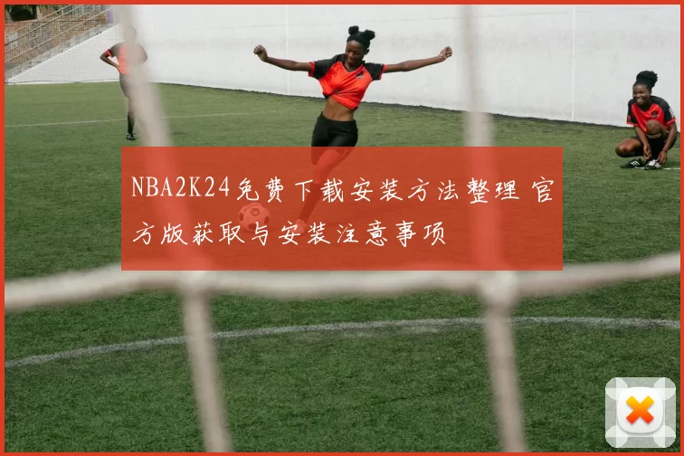 NBA2K24免费下载安装方法整理 官方版获取与安装注意事项