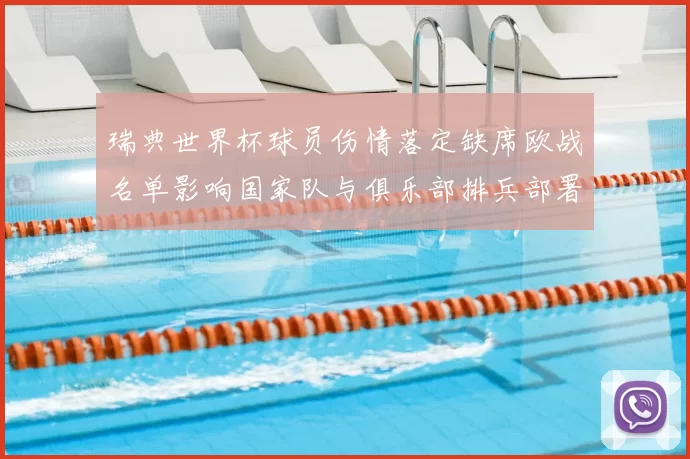 瑞典世界杯球员伤情落定缺席欧战名单影响国家队与俱乐部排兵部署