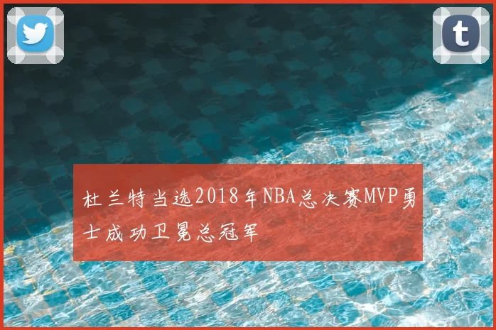 杜兰特当选2018年NBA总决赛MVP勇士成功卫冕总冠军
