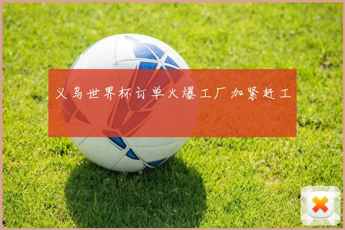 义乌世界杯订单火爆工厂加紧赶工