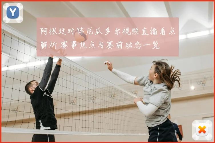 阿根廷对阵厄瓜多尔视频直播看点解析 赛事焦点与赛前动态一览