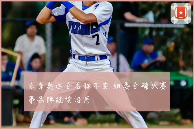 东京奥运会名称不变 组委会确认赛事品牌继续沿用