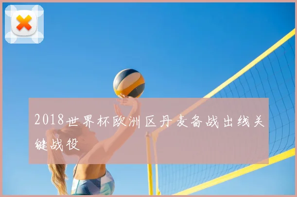 2018世界杯欧洲区丹麦备战出线关键战役