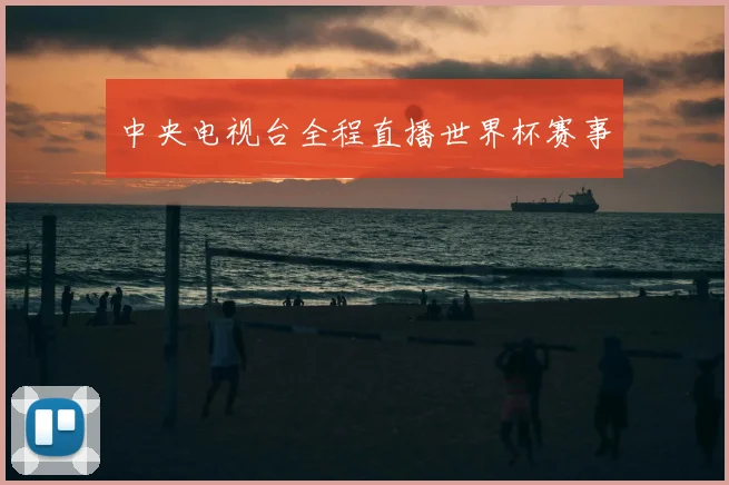 中央电视台全程直播世界杯赛事